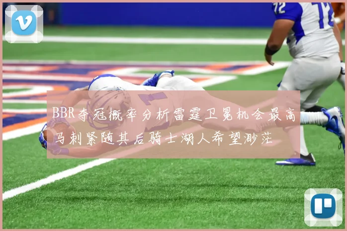 BBR夺冠概率分析雷霆卫冕机会最高马刺紧随其后骑士湖人希望渺茫