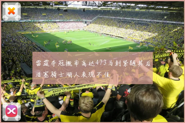 雷霆夺冠概率高达473马刺紧随其后活塞骑士湖人表现不佳