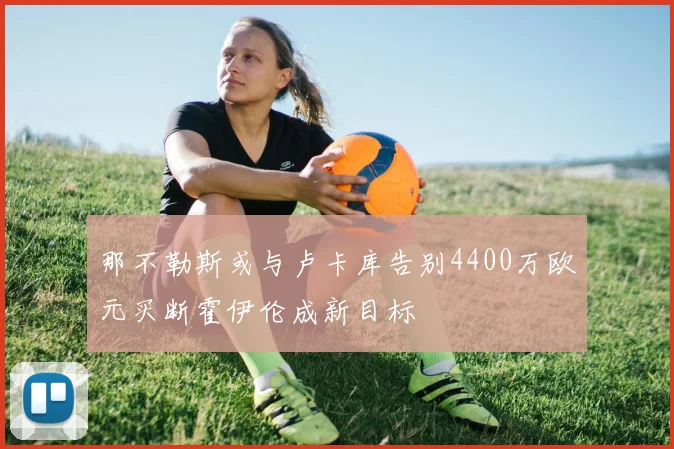 那不勒斯或与卢卡库告别4400万欧元买断霍伊伦成新目标