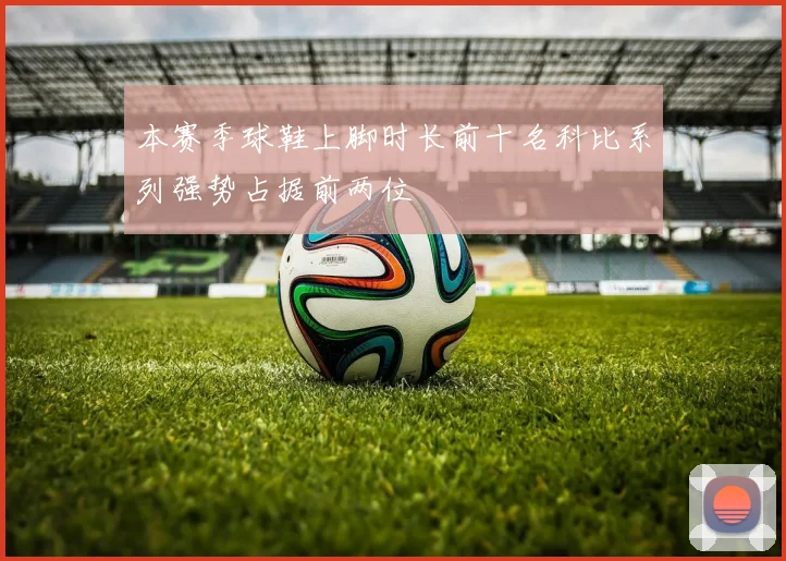 本赛季球鞋上脚时长前十名科比系列强势占据前两位