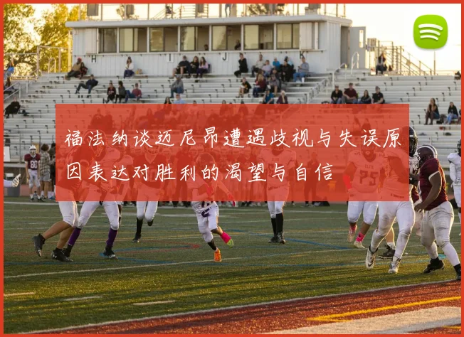 福法纳谈迈尼昂遭遇歧视与失误原因表达对胜利的渴望与自信