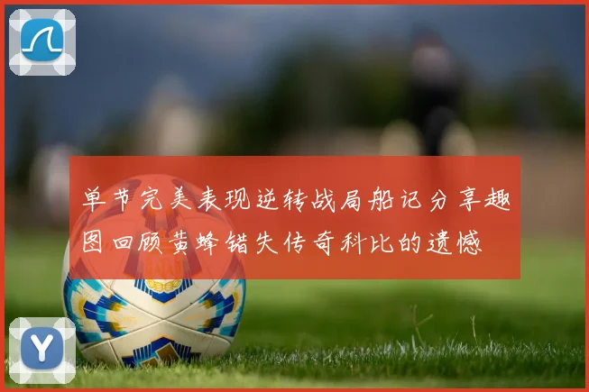 单节完美表现逆转战局船记分享趣图回顾黄蜂错失传奇科比的遗憾