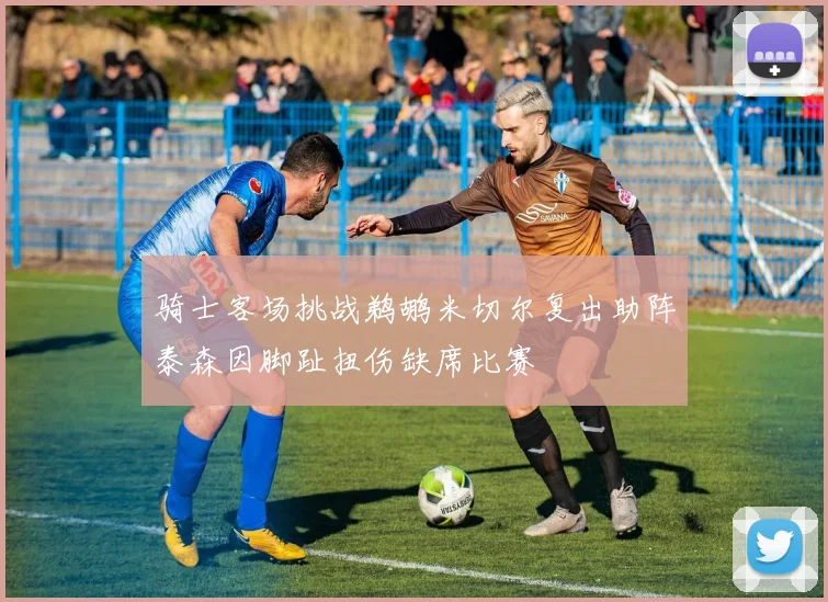 骑士客场挑战鹈鹕米切尔复出助阵泰森因脚趾扭伤缺席比赛